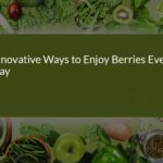 Innovative Ways to Enjoy Berries Every Day: Delicious Ideas for a Healthier Lifestyle