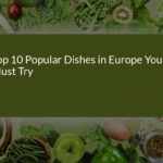 Top 10 Popular Dishes in Europe You Must Try