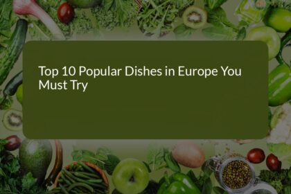 Top 10 Popular Dishes in Europe You Must Try