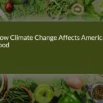 How Climate Change is Reshaping American Food: The Hidden Impacts