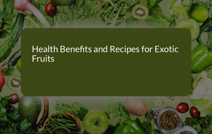 Discover the Health Benefits and Delicious Recipes of Exotic Fruits