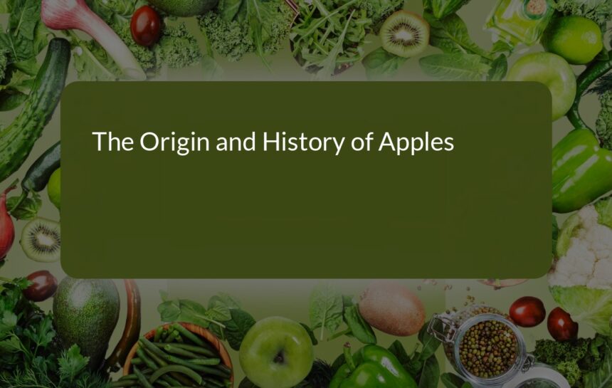 The Fascinating Origin and History of Apples: A Journey from Wild Fruit to Global Favorite