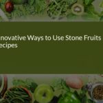 Innovative Ways to Use Stone Fruits in Recipes: A Fresh Twist on Classics