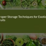 Proper Storage Techniques for Exotic Fruits: A Comprehensive Guide