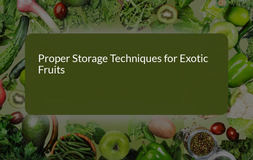 Proper Storage Techniques for Exotic Fruits: A Comprehensive Guide