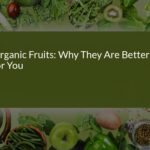 Why Organic Fruits Are Better for You: Health and Nutritional Benefits