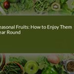 How to Enjoy Seasonal Fruits Year-Round: Tips and Tricks