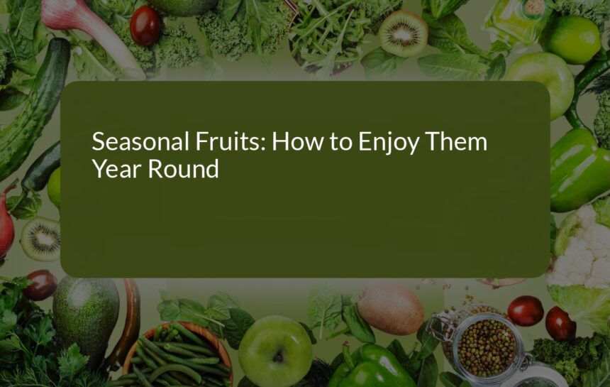 How to Enjoy Seasonal Fruits Year-Round: Tips and Tricks