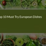 Top 10 Must-Try European Dishes: A Culinary Journey Across the Continent