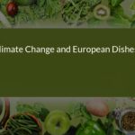 How Climate Change is Transforming European Dishes: A Sustainable Approach to Cuisine