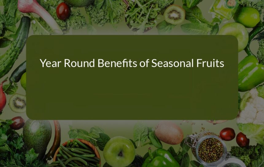 Year-Round Benefits of Seasonal Fruits: A Guide to Healthy Nutrition