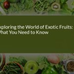 Exploring the World of Exotic Fruits: What You Need to Know